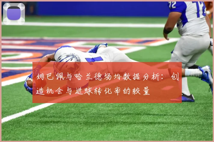 姆巴佩与哈兰德场均数据分析：创造机会与进球转化率的较量