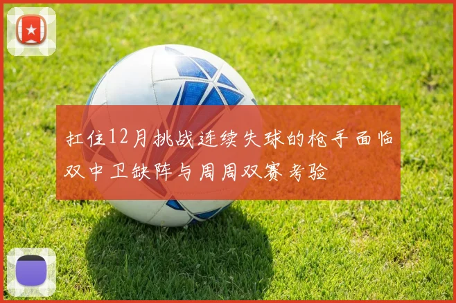 扛住12月挑战连续失球的枪手面临双中卫缺阵与周周双赛考验