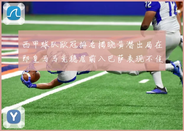西甲球队欧冠排名揭晓黄潜出局在即皇马马竞稳居前八巴萨表现不佳位列第十五