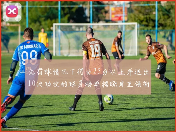 无罚球情况下得分25分以上并送出10次助攻的球员榜单揭晓库里领衔保罗紧随其后