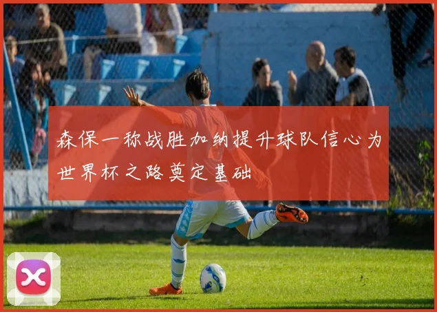 森保一称战胜加纳提升球队信心为世界杯之路奠定基础