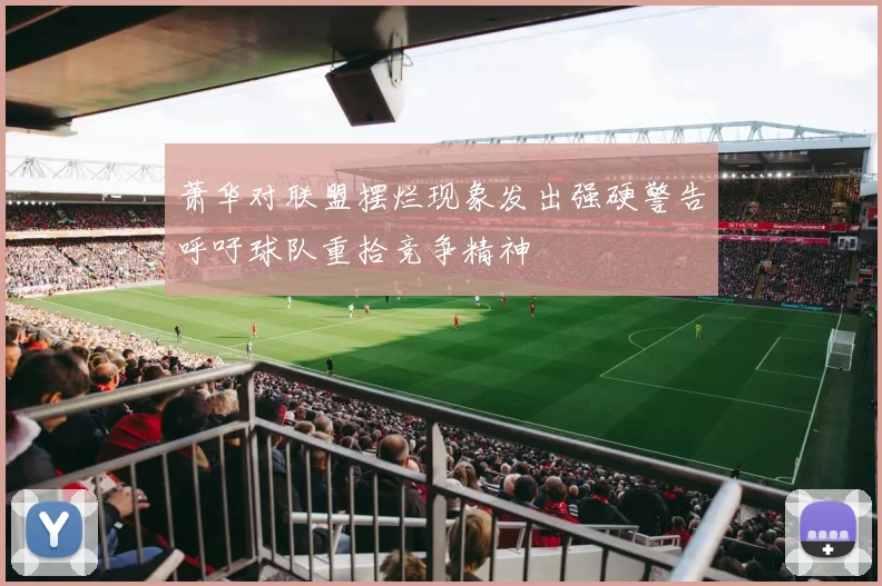 萧华对联盟摆烂现象发出强硬警告呼吁球队重拾竞争精神