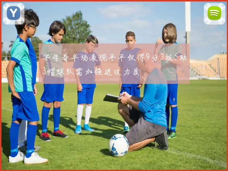字母哥半场表现平平仅得9分3板5助3帽球队需加强进攻力度
